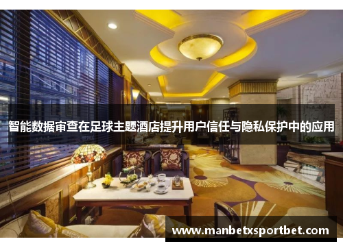智能数据审查在足球主题酒店提升用户信任与隐私保护中的应用